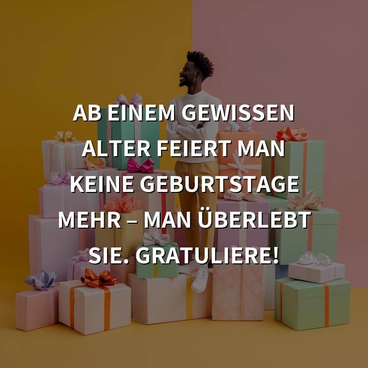 Geburtstagsgrüße: Ab einem gewissen Alter feiert man keine Geburtstage mehr – man überlebt sie. Gratuliere!
