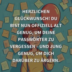 Geburtstagsgrüße: Herzlichen Glückwunsch! Du bist nun offiziell alt genug, um deine Passwörter zu vergessen – und jung genug, um dich darüber zu ärgern.