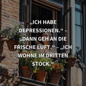 Schwarzer Humor: „Ich habe Depressionen.“ – „Dann geh an die frische Luft.“ – „Ich wohne im dritten Stock.“