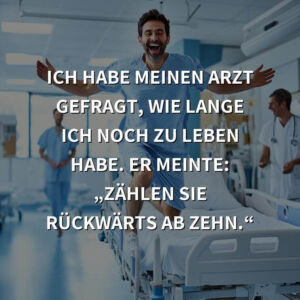 Schwarzer Humor: Ich habe meinen Arzt gefragt, wie lange ich noch zu leben habe. Er meinte: „Zählen Sie rückwärts ab zehn.“