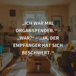 Schwarzer Humor: „Ich war mal Organspender.“ – „War?“ – „Ja, der Empfänger hat sich beschwert.“