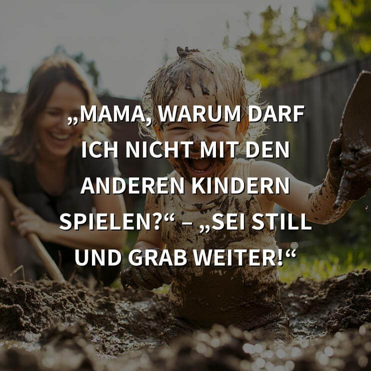 Schwarzer Humor: „Mama, warum darf ich nicht mit den anderen Kindern spielen?“ – „Sei still und grab weiter!“