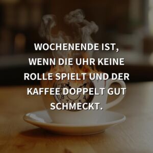 Wochenende Sprüche: Wochenende ist, wenn die Uhr keine Rolle spielt und der Kaffee doppelt gut schmeckt.
